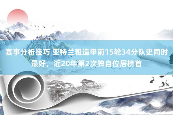 赛事分析技巧 亚特兰粗造甲前15轮34分队史同时最好，近20年第2次独自位居榜首