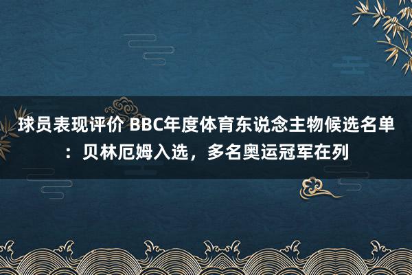 球员表现评价 BBC年度体育东说念主物候选名单：贝林厄姆入选，多名奥运冠军在列