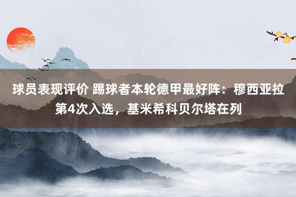 球员表现评价 踢球者本轮德甲最好阵：穆西亚拉第4次入选，基米希科贝尔塔在列