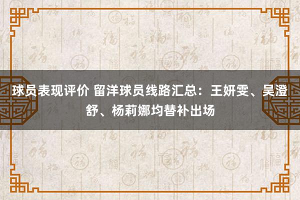 球员表现评价 留洋球员线路汇总：王妍雯、吴澄舒、杨莉娜均替补出场