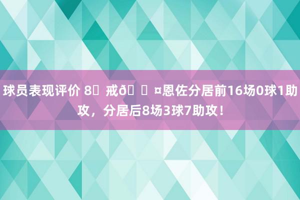 球员表现评价 8⃣戒😤恩佐分居前16场0球1助攻，分居后8场3球7助攻！