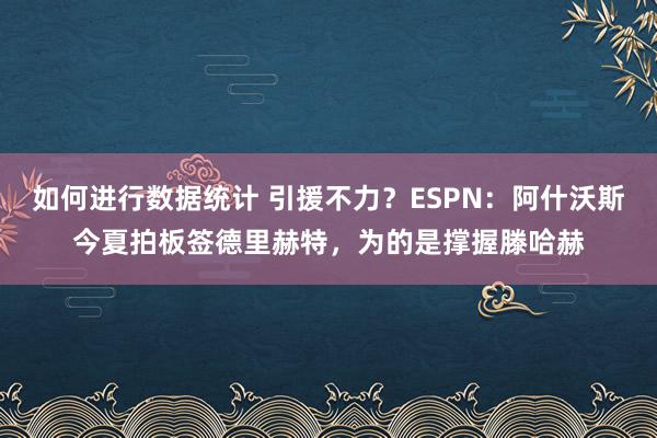 如何进行数据统计 引援不力？ESPN：阿什沃斯今夏拍板签德里赫特，为的是撑握滕哈赫