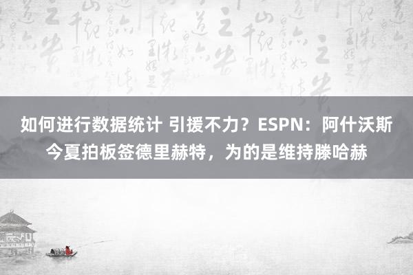 如何进行数据统计 引援不力？ESPN：阿什沃斯今夏拍板签德里赫特，为的是维持滕哈赫