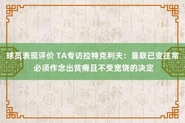 球员表现评价 TA专访拉特克利夫：曼联已变往常 必须作念出贫瘠且不受宽饶的决定