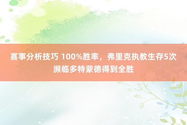 赛事分析技巧 100%胜率，弗里克执教生存5次濒临多特蒙德得到全胜