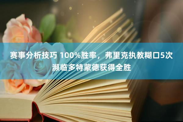 赛事分析技巧 100%胜率，弗里克执教糊口5次濒临多特蒙德获得全胜