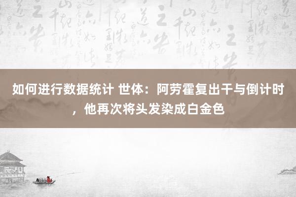 如何进行数据统计 世体：阿劳霍复出干与倒计时，他再次将头发染成白金色