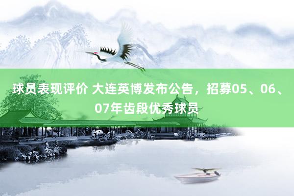 球员表现评价 大连英博发布公告，招募05、06、07年齿段优秀球员