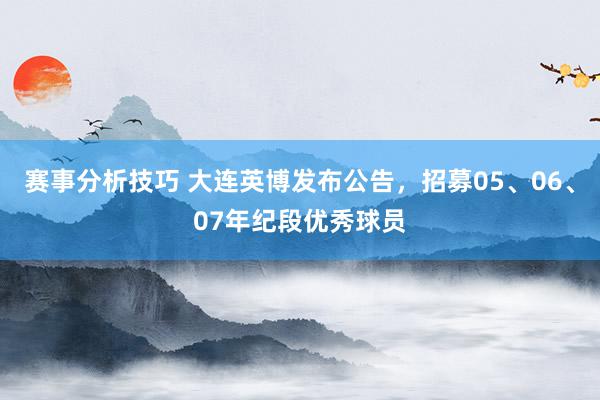 赛事分析技巧 大连英博发布公告，招募05、06、07年纪段优秀球员