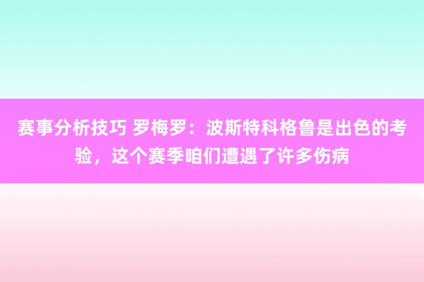 赛事分析技巧 罗梅罗：波斯特科格鲁是出色的考验，这个赛季咱们遭遇了许多伤病