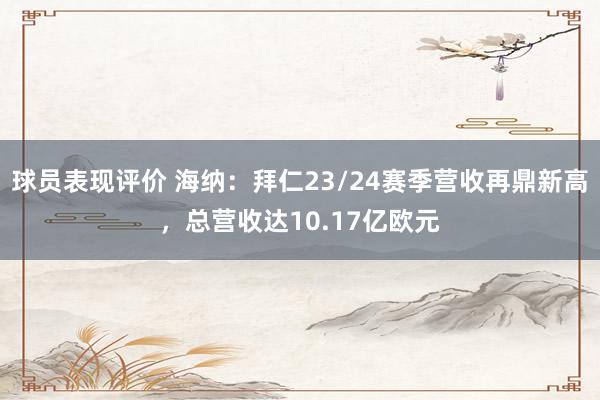 球员表现评价 海纳：拜仁23/24赛季营收再鼎新高，总营收达10.17亿欧元