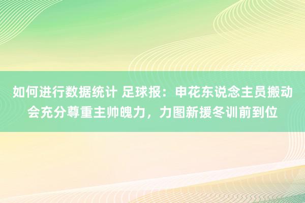 如何进行数据统计 足球报：申花东说念主员搬动会充分尊重主帅魄力，力图新援冬训前到位