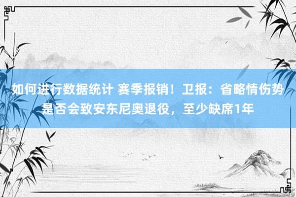 如何进行数据统计 赛季报销！卫报：省略情伤势是否会致安东尼奥退役，至少缺席1年