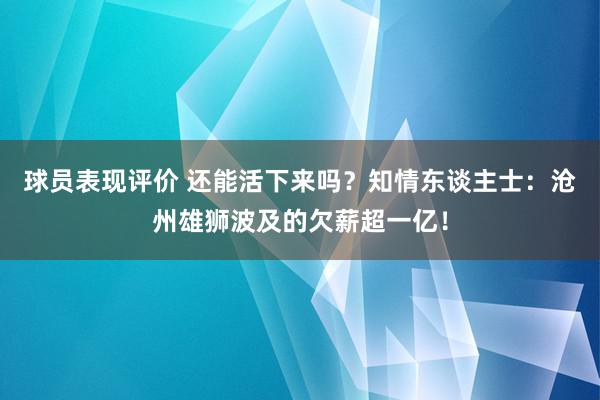 球员表现评价 还能活下来吗？知情东谈主士：沧州雄狮波及的欠薪超一亿！