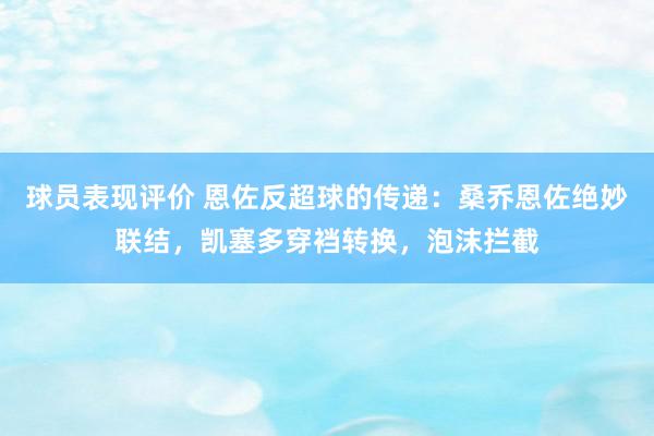 球员表现评价 恩佐反超球的传递：桑乔恩佐绝妙联结，凯塞多穿裆转换，泡沫拦截