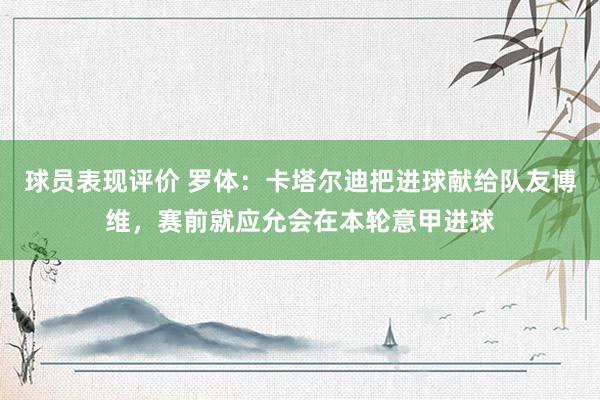 球员表现评价 罗体：卡塔尔迪把进球献给队友博维，赛前就应允会在本轮意甲进球