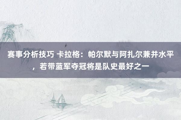 赛事分析技巧 卡拉格：帕尔默与阿扎尔兼并水平，若带蓝军夺冠将是队史最好之一