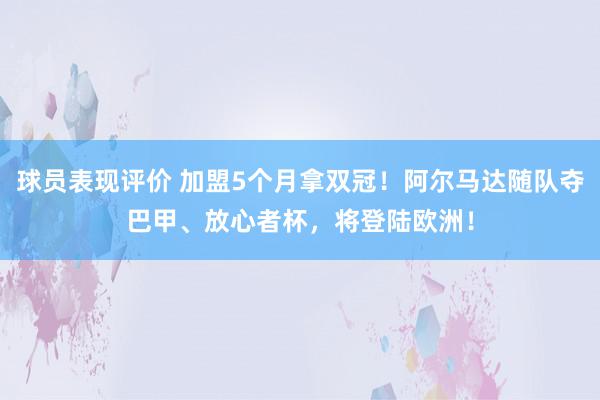 球员表现评价 加盟5个月拿双冠！阿尔马达随队夺巴甲、放心者杯，将登陆欧洲！