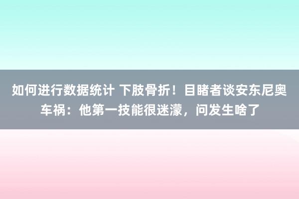 如何进行数据统计 下肢骨折！目睹者谈安东尼奥车祸：他第一技能很迷濛，问发生啥了