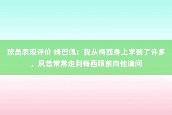 球员表现评价 姆巴佩：我从梅西身上学到了许多，夙昔常常走到梅西眼前向他请问