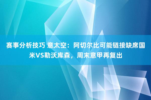 赛事分析技巧 意太空：阿切尔比可能链接缺席国米VS勒沃库森，周末意甲再复出