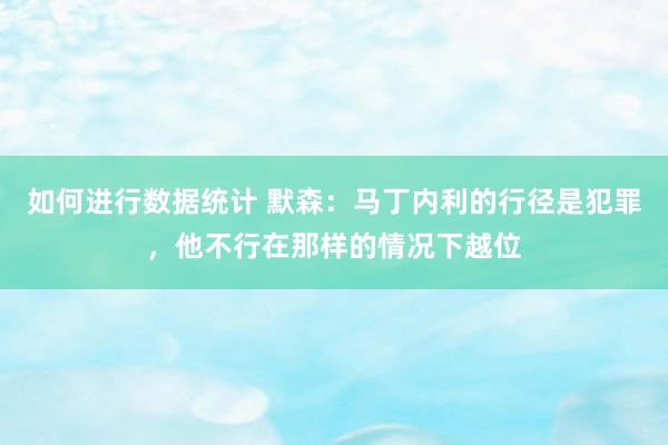 如何进行数据统计 默森：马丁内利的行径是犯罪，他不行在那样的情况下越位