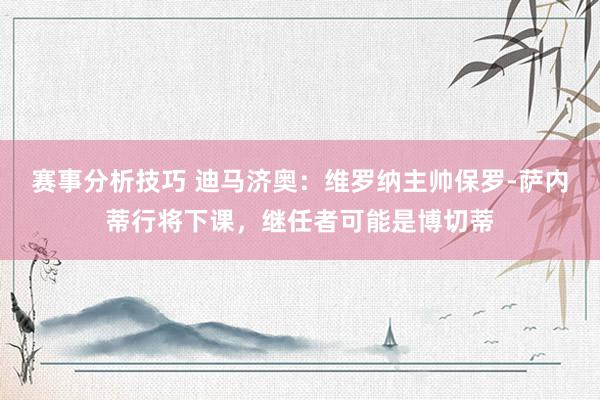 赛事分析技巧 迪马济奥：维罗纳主帅保罗-萨内蒂行将下课，继任者可能是博切蒂