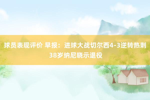 球员表现评价 早报：进球大战切尔西4-3逆转热刺 38岁纳尼晓示退役