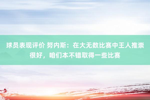 球员表现评价 努内斯：在大无数比赛中王人推崇很好，咱们本不错取得一些比赛