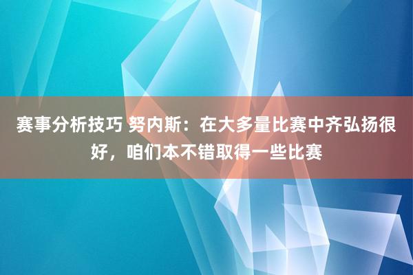 赛事分析技巧 努内斯：在大多量比赛中齐弘扬很好，咱们本不错取得一些比赛