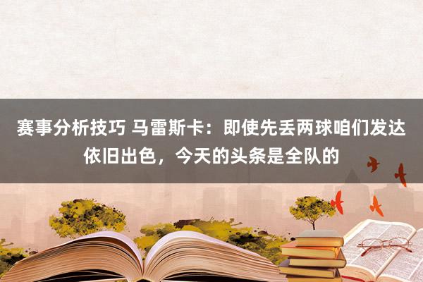 赛事分析技巧 马雷斯卡：即使先丢两球咱们发达依旧出色，今天的头条是全队的