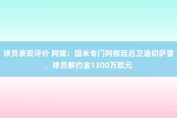 球员表现评价 阿媒：国米专门阿根廷后卫迪切萨雷，球员解约金1300万欧元