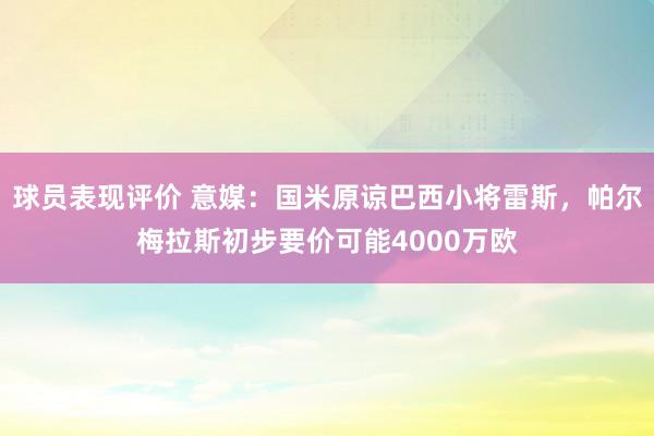 球员表现评价 意媒：国米原谅巴西小将雷斯，帕尔梅拉斯初步要价可能4000万欧