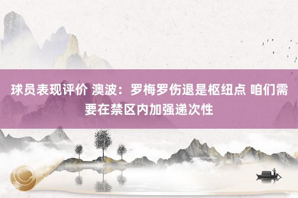 球员表现评价 澳波：罗梅罗伤退是枢纽点 咱们需要在禁区内加强递次性