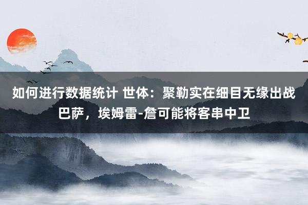 如何进行数据统计 世体：聚勒实在细目无缘出战巴萨，埃姆雷-詹可能将客串中卫