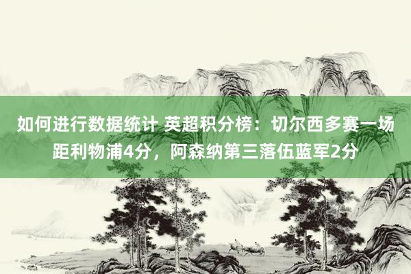 如何进行数据统计 英超积分榜：切尔西多赛一场距利物浦4分，阿森纳第三落伍蓝军2分