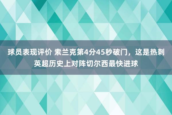 球员表现评价 索兰克第4分45秒破门，这是热刺英超历史上对阵切尔西最快进球