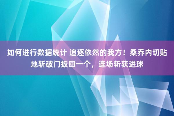 如何进行数据统计 追逐依然的我方！桑乔内切贴地斩破门扳回一个，连场斩获进球