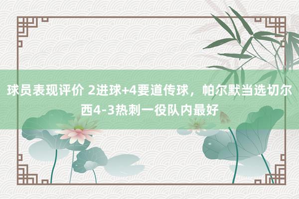 球员表现评价 2进球+4要道传球，帕尔默当选切尔西4-3热刺一役队内最好