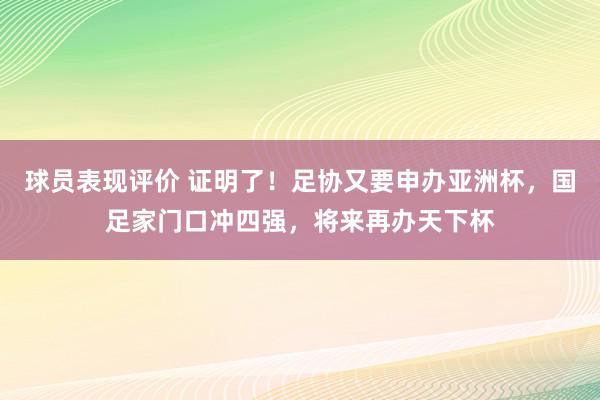 球员表现评价 证明了！足协又要申办亚洲杯，国足家门口冲四强，将来再办天下杯