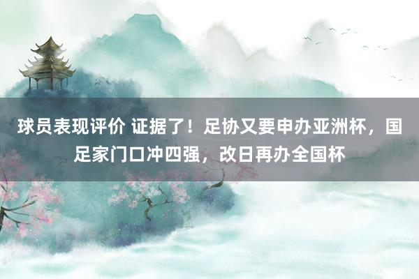 球员表现评价 证据了！足协又要申办亚洲杯，国足家门口冲四强，改日再办全国杯