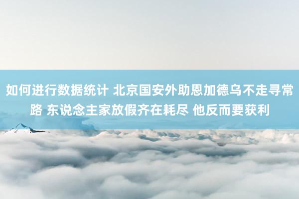 如何进行数据统计 北京国安外助恩加德乌不走寻常路 东说念主家放假齐在耗尽 他反而要获利