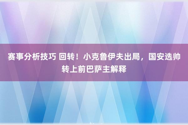 赛事分析技巧 回转！小克鲁伊夫出局，国安选帅转上前巴萨主解释