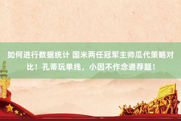 如何进行数据统计 国米两任冠军主帅瓜代策略对比！孔蒂玩单线，小因不作念遴荐题！