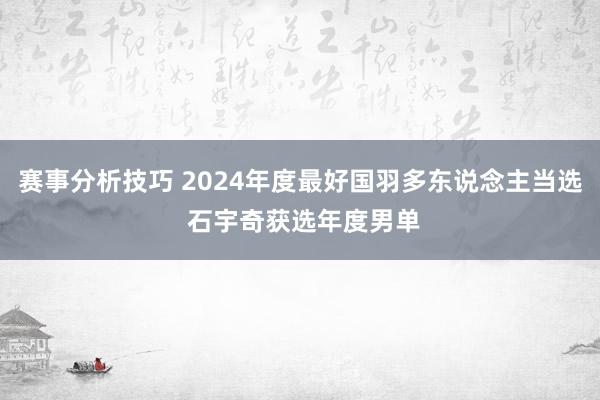 赛事分析技巧 2024年度最好国羽多东说念主当选 石宇奇获选年度男单