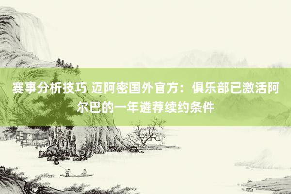 赛事分析技巧 迈阿密国外官方：俱乐部已激活阿尔巴的一年遴荐续约条件