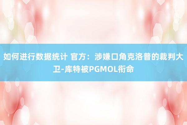 如何进行数据统计 官方：涉嫌口角克洛普的裁判大卫-库特被PGMOL衔命