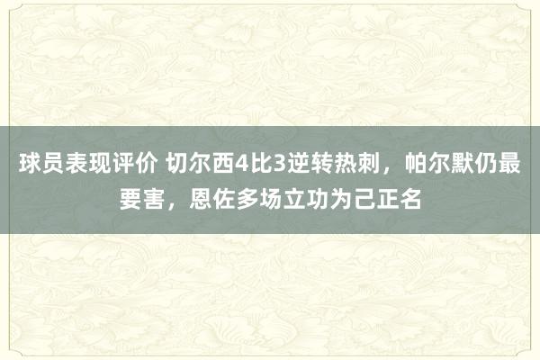 球员表现评价 切尔西4比3逆转热刺，帕尔默仍最要害，恩佐多场立功为己正名