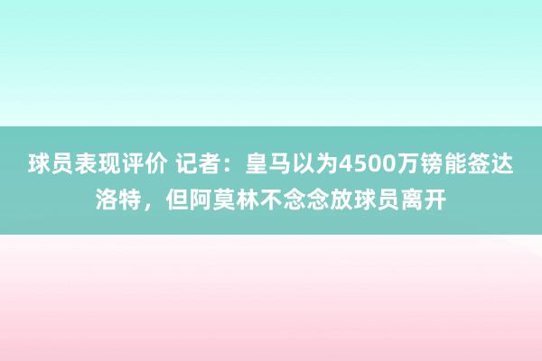 球员表现评价 记者：皇马以为4500万镑能签达洛特，但阿莫林不念念放球员离开