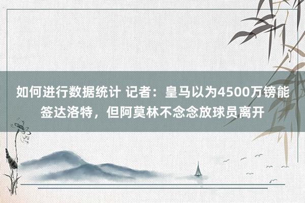 如何进行数据统计 记者：皇马以为4500万镑能签达洛特，但阿莫林不念念放球员离开